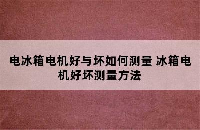 电冰箱电机好与坏如何测量 冰箱电机好坏测量方法